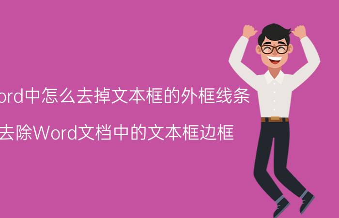 word中怎么去掉文本框的外框线条 去除Word文档中的文本框边框